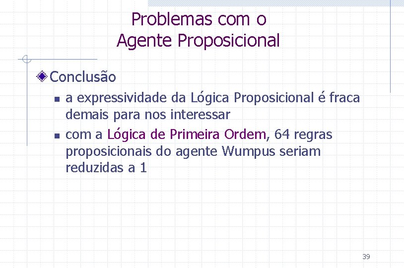 Problemas com o Agente Proposicional Conclusão n n a expressividade da Lógica Proposicional é