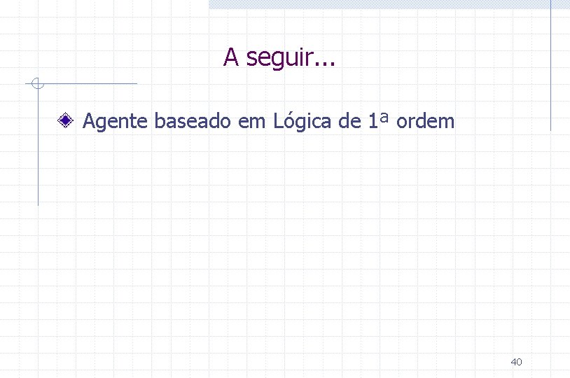 A seguir. . . Agente baseado em Lógica de 1ª ordem 40 