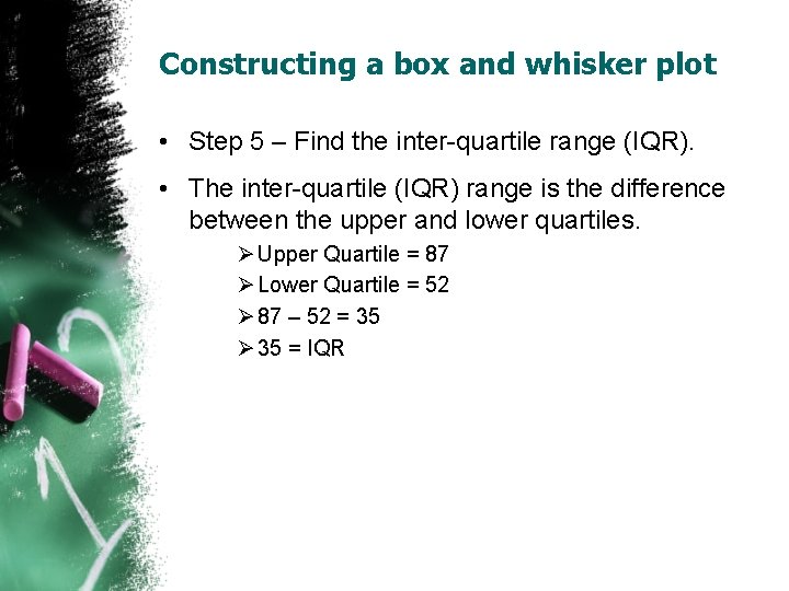 Constructing a box and whisker plot • Step 5 – Find the inter-quartile range Constructing a box and whisker plot • Step 5 – Find the inter-quartile range