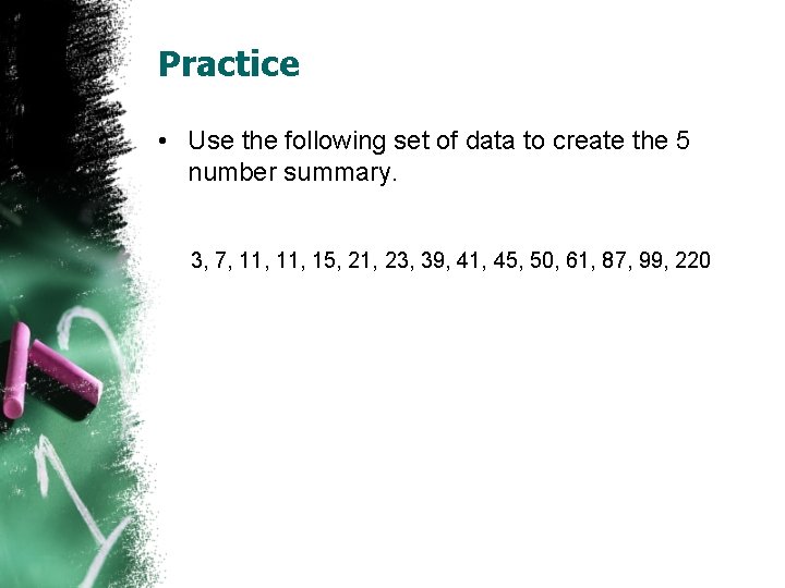 Practice • Use the following set of data to create the 5 number summary. Practice • Use the following set of data to create the 5 number summary.