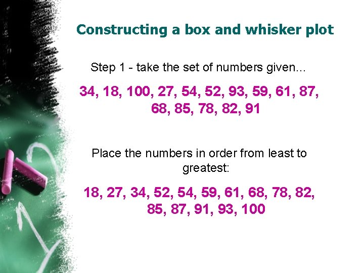 Constructing a box and whisker plot Step 1 - take the set of numbers Constructing a box and whisker plot Step 1 - take the set of numbers