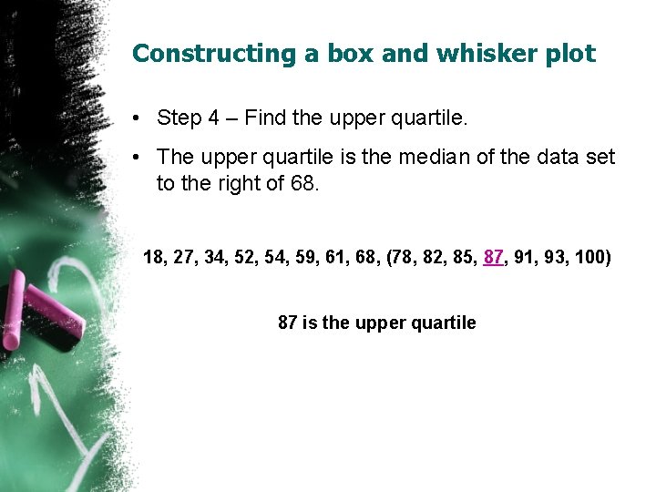 Constructing a box and whisker plot • Step 4 – Find the upper quartile. Constructing a box and whisker plot • Step 4 – Find the upper quartile.