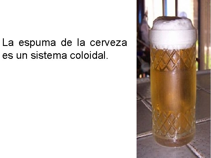 La espuma de la cerveza es un sistema coloidal. 