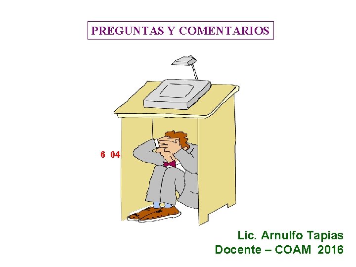 PREGUNTAS Y COMENTARIOS 6 04 Lic. Arnulfo Tapias Docente – COAM 2016 