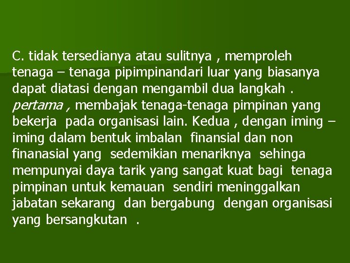 C. tidak tersedianya atau sulitnya , memproleh tenaga – tenaga pipimpinandari luar yang biasanya