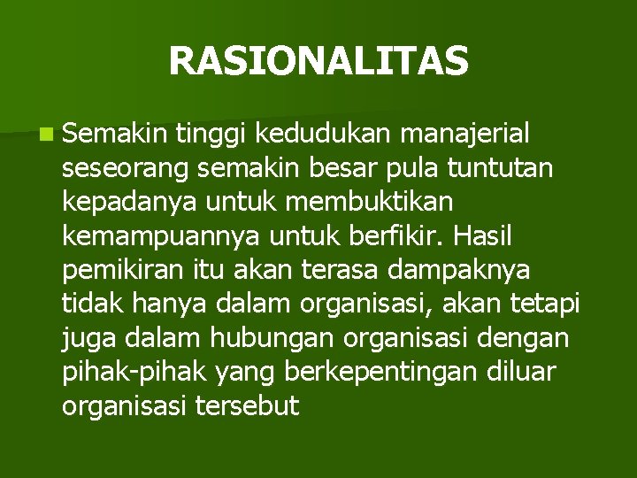 RASIONALITAS n Semakin tinggi kedudukan manajerial seseorang semakin besar pula tuntutan kepadanya untuk membuktikan