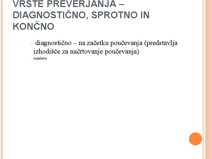 VRSTE PREVERJANJA – DIAGNOSTIČNO, SPROTNO IN KONČNO diagnostično – na začetku poučevanja (predstavlja izhodišče