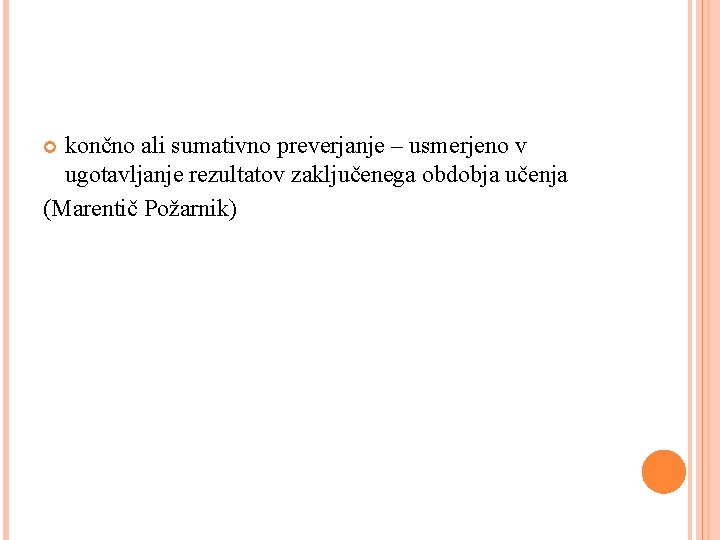 končno ali sumativno preverjanje – usmerjeno v ugotavljanje rezultatov zaključenega obdobja učenja (Marentič Požarnik)