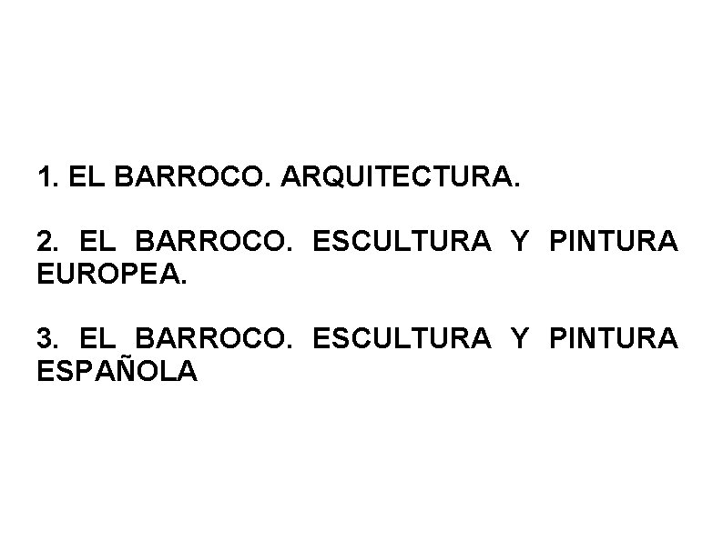1. EL BARROCO. ARQUITECTURA. 2. EL BARROCO. ESCULTURA Y PINTURA EUROPEA. 3. EL BARROCO.