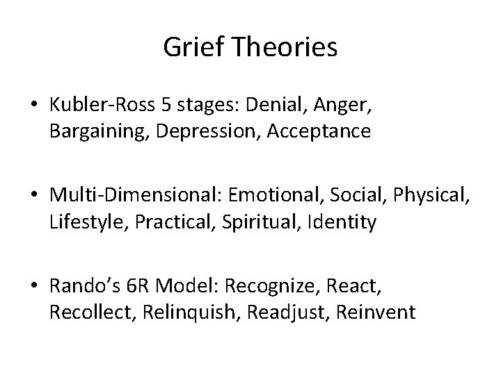 Grief Theories • Kubler-Ross 5 stages: Denial, Anger, Bargaining, Depression, Acceptance • Multi-Dimensional: Emotional,