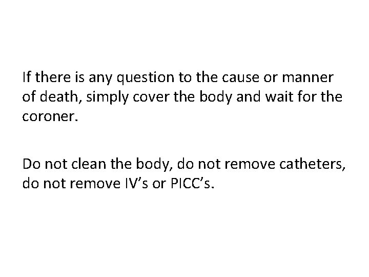 If there is any question to the cause or manner of death, simply cover