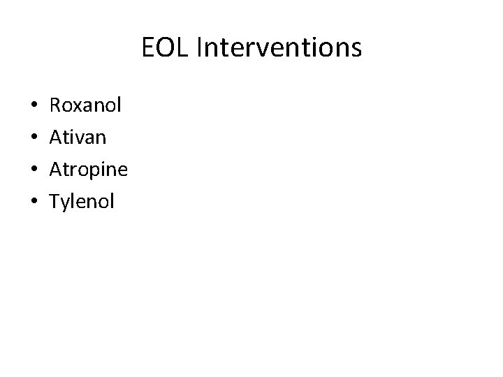 EOL Interventions • • Roxanol Ativan Atropine Tylenol 