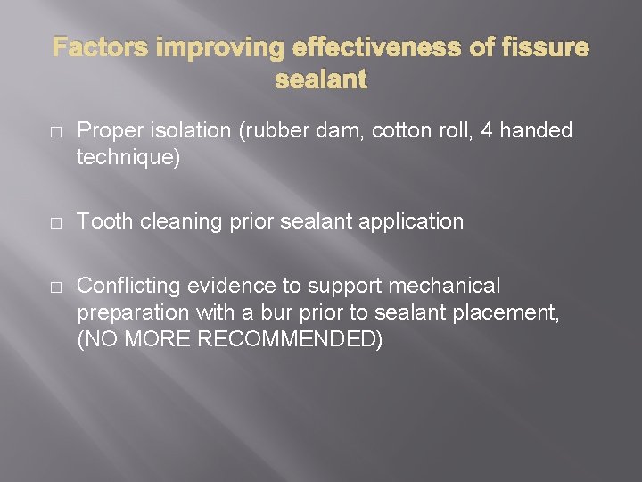 Factors improving effectiveness of fissure sealant � Proper isolation (rubber dam, cotton roll, 4