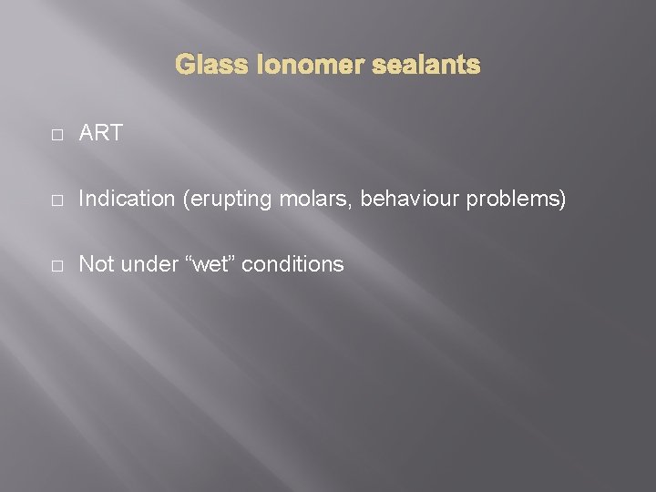Glass Ionomer sealants � ART � Indication (erupting molars, behaviour problems) � Not under