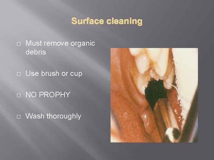 Surface cleaning � Must remove organic debris � Use brush or cup � NO