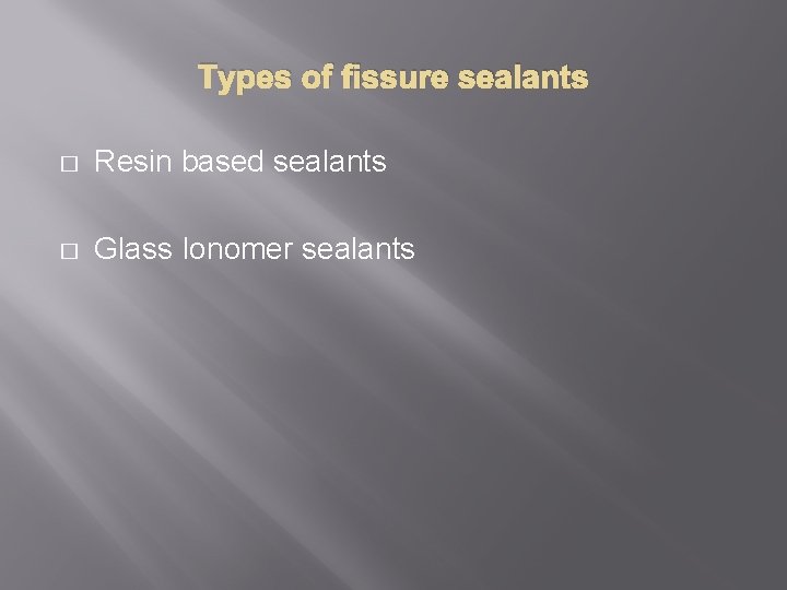Types of fissure sealants � Resin based sealants � Glass Ionomer sealants 