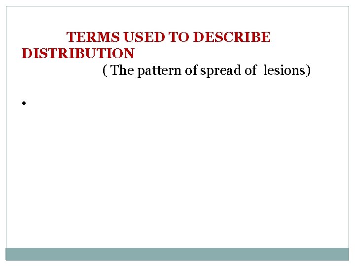 TERMS USED TO DESCRIBE DISTRIBUTION ( The pattern of spread of lesions) • 