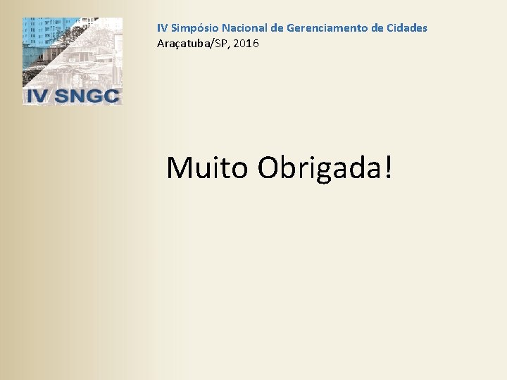 IV Simpósio Nacional de Gerenciamento de Cidades Araçatuba/SP, 2016 Muito Obrigada! 