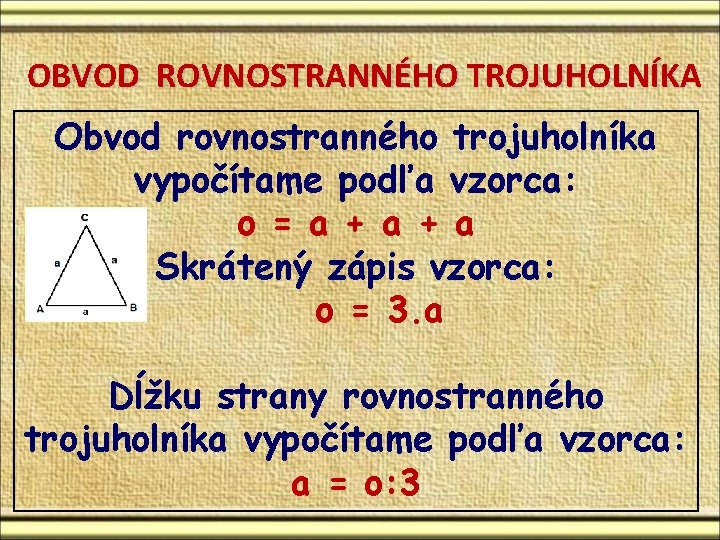 OBVOD ROVNOSTRANNÉHO TROJUHOLNÍKA Obvod rovnostranného trojuholníka vypočítame podľa vzorca: o = a + a OBVOD ROVNOSTRANNÉHO TROJUHOLNÍKA Obvod rovnostranného trojuholníka vypočítame podľa vzorca: o = a + a