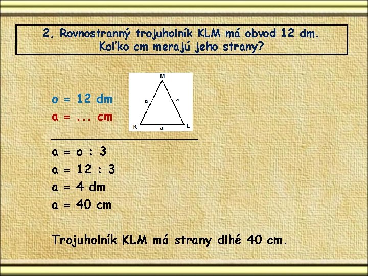 2, Rovnostranný trojuholník KLM má obvod 12 dm. Koľko cm merajú jeho strany? o 2, Rovnostranný trojuholník KLM má obvod 12 dm. Koľko cm merajú jeho strany? o