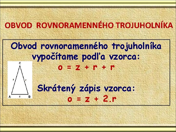 OBVOD ROVNORAMENNÉHO TROJUHOLNÍKA Obvod rovnoramenného trojuholníka vypočítame podľa vzorca: o = z + r OBVOD ROVNORAMENNÉHO TROJUHOLNÍKA Obvod rovnoramenného trojuholníka vypočítame podľa vzorca: o = z + r