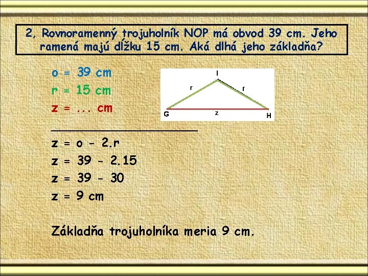 2, Rovnoramenný trojuholník NOP má obvod 39 cm. Jeho ramená majú dĺžku 15 cm. 2, Rovnoramenný trojuholník NOP má obvod 39 cm. Jeho ramená majú dĺžku 15 cm.