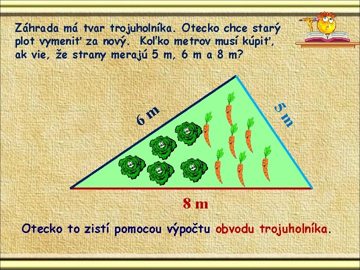 Záhrada má tvar trojuholníka. Otecko chce starý plot vymeniť za nový. Koľko metrov musí Záhrada má tvar trojuholníka. Otecko chce starý plot vymeniť za nový. Koľko metrov musí
