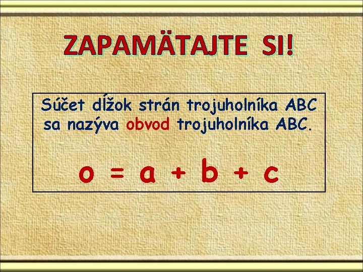 ZAPAMÄTAJTE SI! Súčet dĺžok strán trojuholníka ABC sa nazýva obvod trojuholníka ABC. o = ZAPAMÄTAJTE SI! Súčet dĺžok strán trojuholníka ABC sa nazýva obvod trojuholníka ABC. o =
