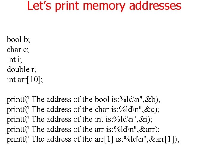 Let’s print memory addresses bool b; char c; int i; double r; int arr[10];