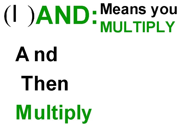 AND: A nd Then M ultiply Means you MULTIPLY 