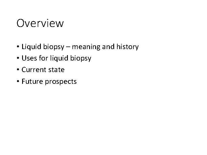 Overview • Liquid biopsy – meaning and history • Uses for liquid biopsy •