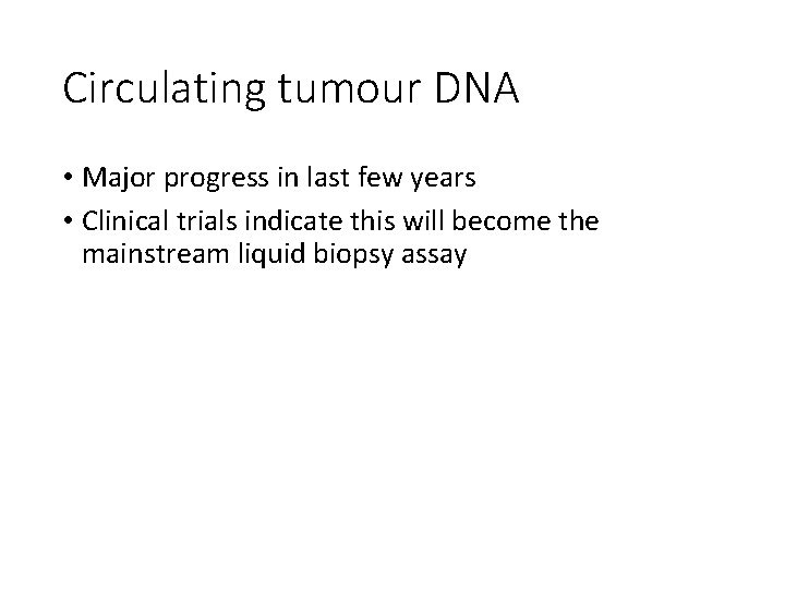 Circulating tumour DNA • Major progress in last few years • Clinical trials indicate