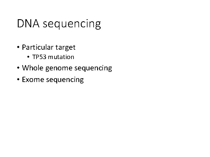 DNA sequencing • Particular target • TP 53 mutation • Whole genome sequencing •