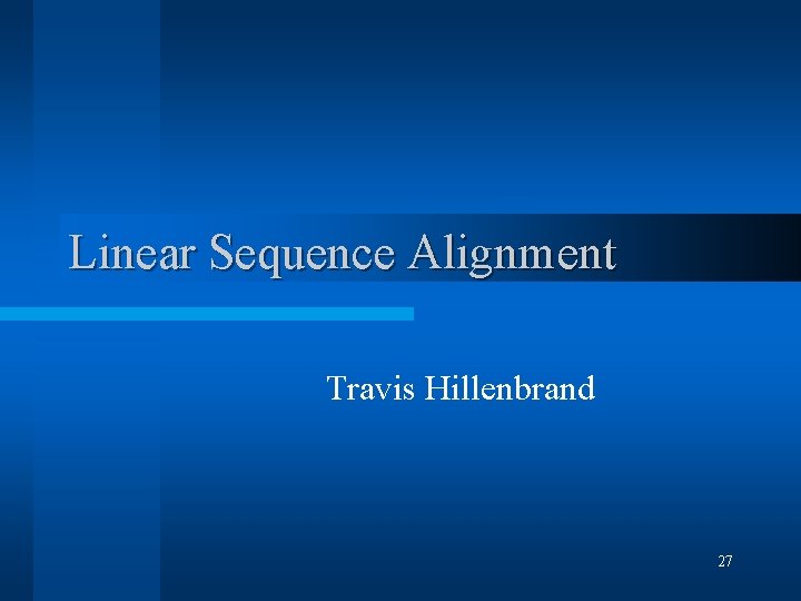 Linear Sequence Alignment Travis Hillenbrand 27 