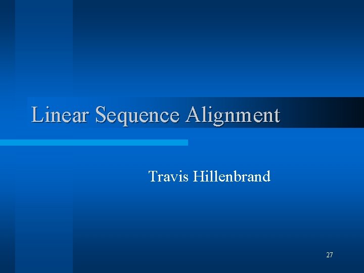 Linear Sequence Alignment Travis Hillenbrand 27 Linear Sequence Alignment Travis Hillenbrand 27