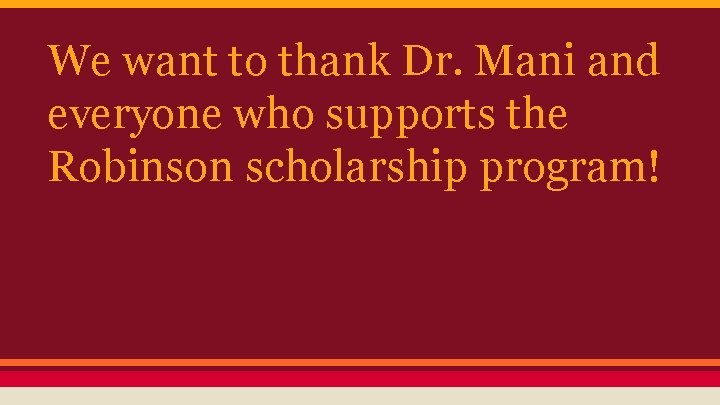 We want to thank Dr. Mani and everyone who supports the Robinson scholarship program!