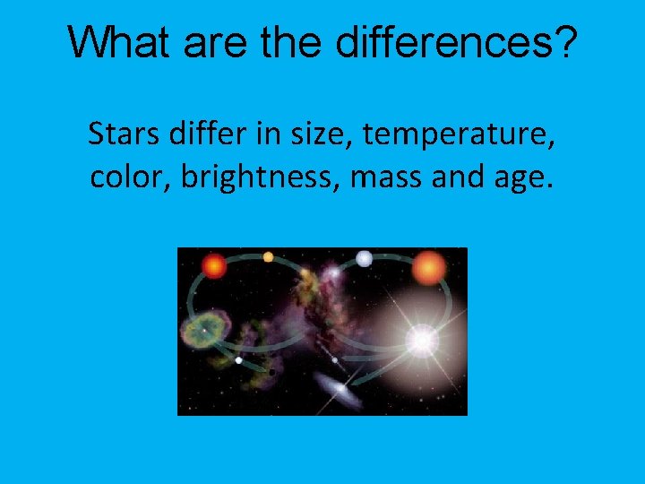 What are the differences? Stars differ in size, temperature, color, brightness, mass and age.