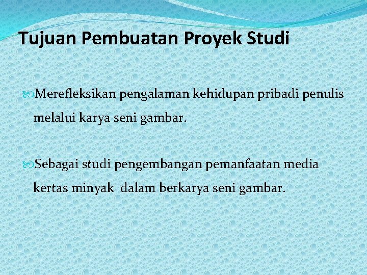 Tujuan Pembuatan Proyek Studi Merefleksikan pengalaman kehidupan pribadi penulis melalui karya seni gambar. Sebagai