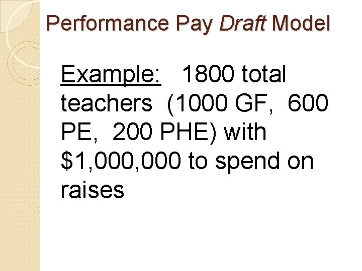Performance Pay Draft Model Example: 1800 total teachers (1000 GF, 600 PE, 200 PHE) Performance Pay Draft Model Example: 1800 total teachers (1000 GF, 600 PE, 200 PHE)
