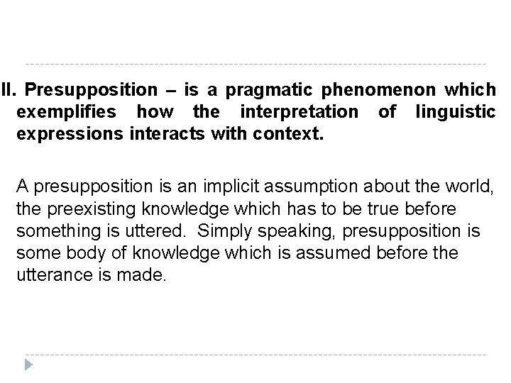 II. Presupposition – is a pragmatic phenomenon which exemplifies how the interpretation of linguistic