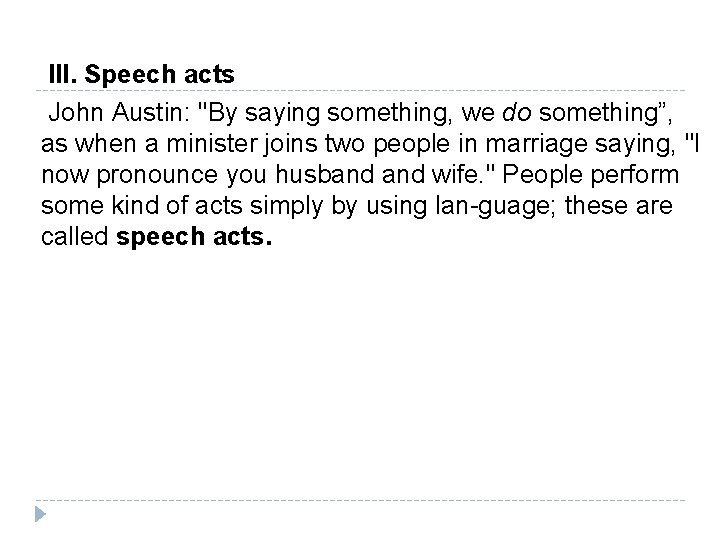  III. Speech acts John Austin: "By saying something, we do something”, as when