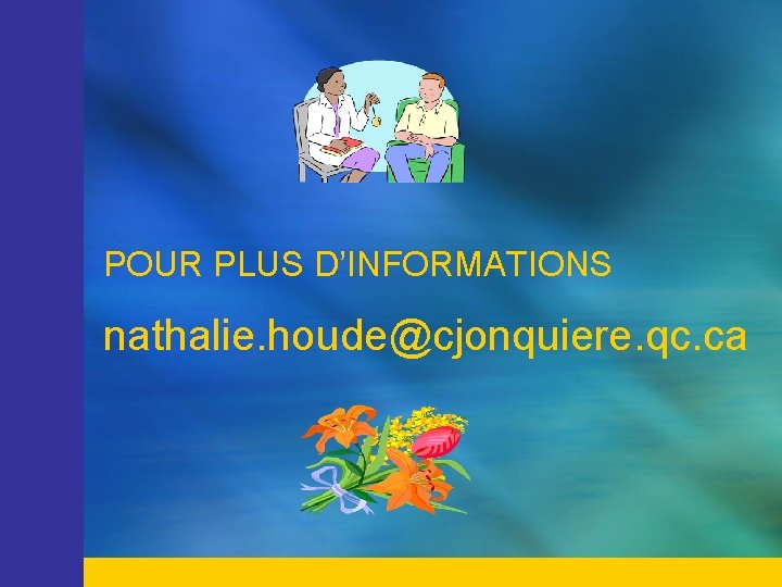 POUR PLUS D’INFORMATIONS nathalie. houde@cjonquiere. qc. ca 