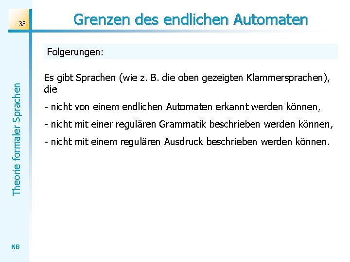 33 Grenzen des endlichen Automaten Theorie formaler Sprachen Folgerungen: KB Es gibt Sprachen (wie 33 Grenzen des endlichen Automaten Theorie formaler Sprachen Folgerungen: KB Es gibt Sprachen (wie