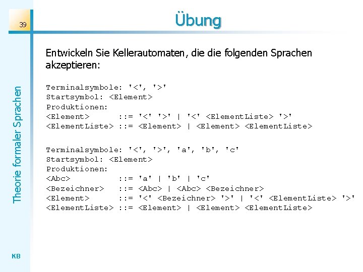 39 Übung Theorie formaler Sprachen Entwickeln Sie Kellerautomaten, die folgenden Sprachen akzeptieren: KB Terminalsymbole: