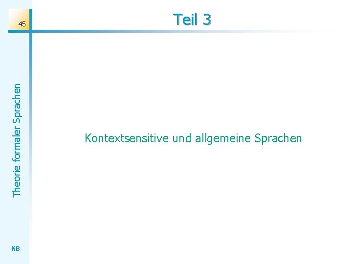 Theorie formaler Sprachen 45 KB Teil 3 Kontextsensitive und allgemeine Sprachen Theorie formaler Sprachen 45 KB Teil 3 Kontextsensitive und allgemeine Sprachen