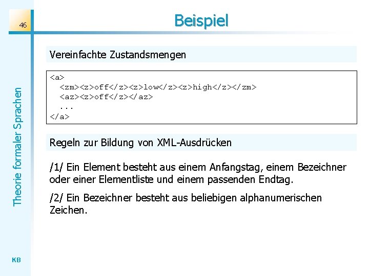46 Beispiel Theorie formaler Sprachen Vereinfachte Zustandsmengen KB <a> <zm><z>off</z><z>low</z><z>high</z></zm> <az><z>off</z></az>. . . </a> 46 Beispiel Theorie formaler Sprachen Vereinfachte Zustandsmengen KB <a> <zm><z>off</z><z>low</z><z>high</z></zm> <az><z>off</z></az>. . . </a>