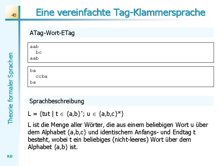 Eine vereinfachte Tag-Klammersprache 48 Theorie formaler Sprachen ATag-Wort-ETag KB aab bc aab ba ccba Eine vereinfachte Tag-Klammersprache 48 Theorie formaler Sprachen ATag-Wort-ETag KB aab bc aab ba ccba