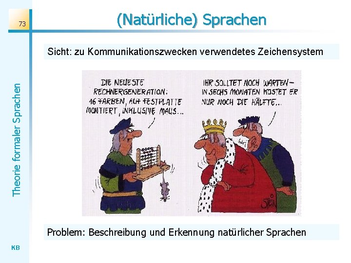 73 (Natürliche) Sprachen Theorie formaler Sprachen Sicht: zu Kommunikationszwecken verwendetes Zeichensystem Problem: Beschreibung und