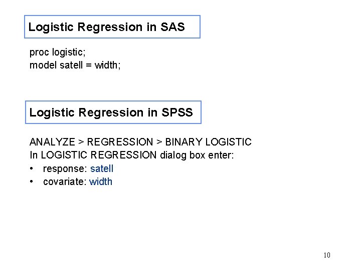Logistic Regression in SAS proc logistic; model satell = width; Logistic Regression in SPSS Logistic Regression in SAS proc logistic; model satell = width; Logistic Regression in SPSS