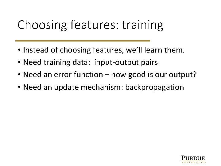 Choosing features: training • Instead of choosing features, we’ll learn them. • Need training